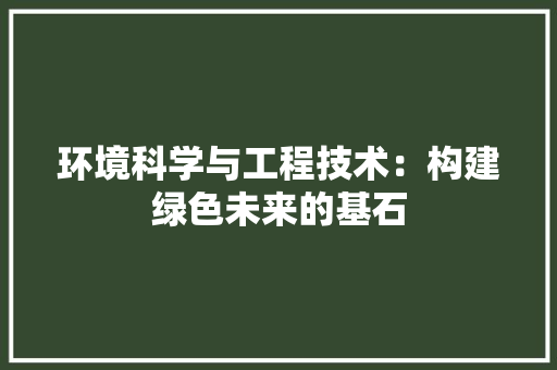 环境科学与工程技术：构建绿色未来的基石 室内设计