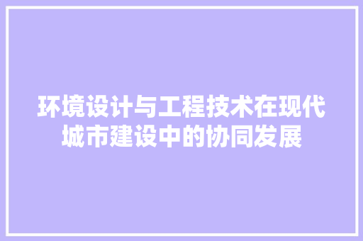 环境设计与工程技术在现代城市建设中的协同发展