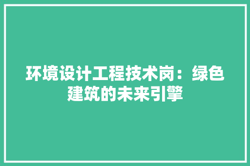 环境设计工程技术岗：绿色建筑的未来引擎 室内设计