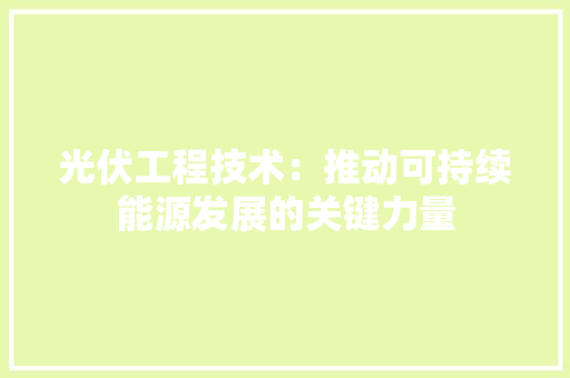 光伏工程技术：推动可持续能源发展的关键力量 家居装修