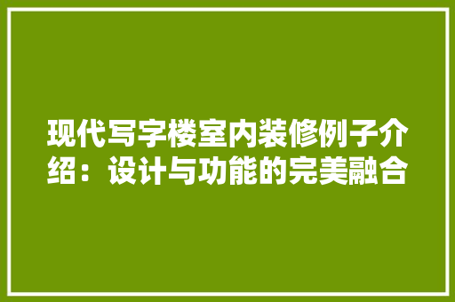 现代写字楼室内装修例子介绍：设计与功能的完美融合 室内设计