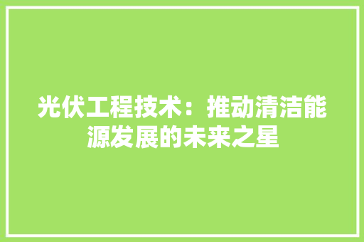 光伏工程技术：推动清洁能源发展的未来之星 家居装修