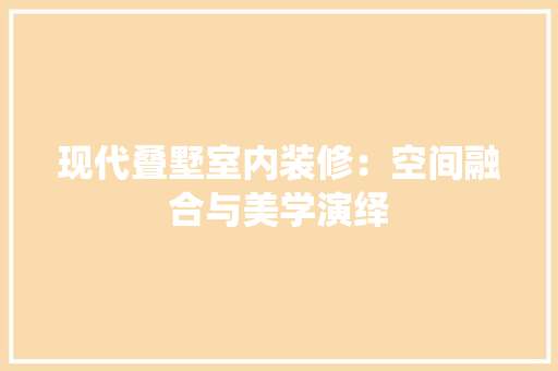 现代叠墅室内装修：空间融合与美学演绎 室内设计