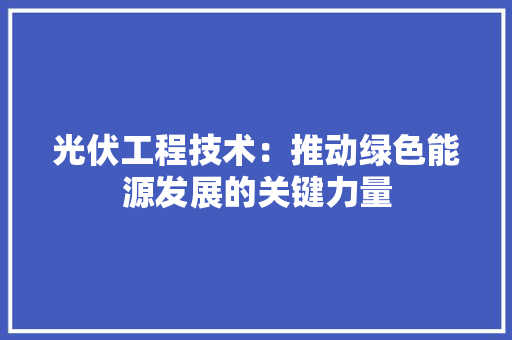 光伏工程技术：推动绿色能源发展的关键力量 家居装修