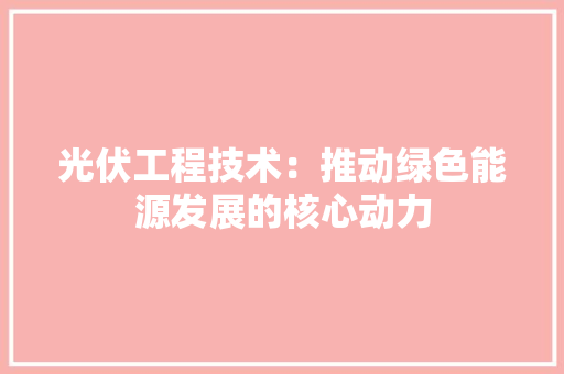 光伏工程技术：推动绿色能源发展的核心动力 家居装修