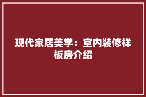 现代家居美学：室内装修样板房介绍 室内设计