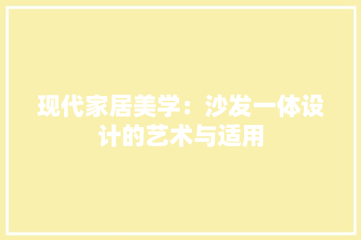 现代家居美学：沙发一体设计的艺术与适用