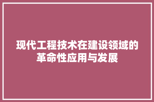 现代工程技术在建设领域的革命性应用与发展 室内设计