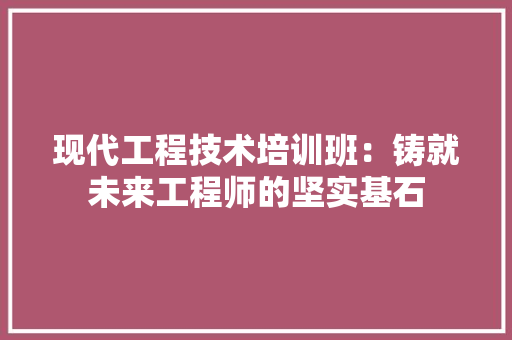 现代工程技术培训班：铸就未来工程师的坚实基石 室内设计