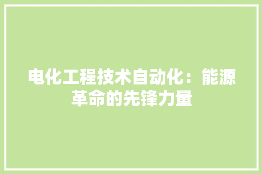 电化工程技术自动化：能源革命的先锋力量 室内设计