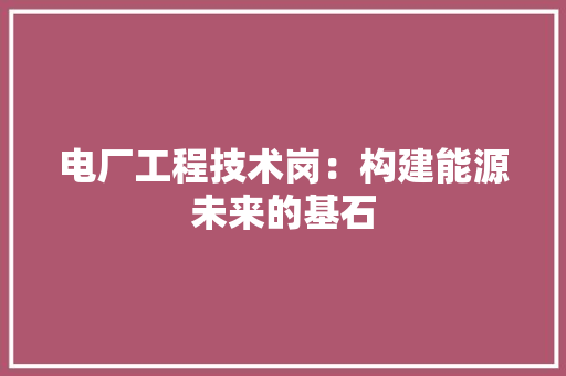 电厂工程技术岗：构建能源未来的基石 室内设计