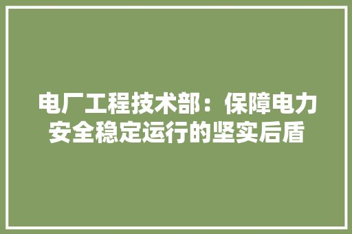 电厂工程技术部：保障电力安全稳定运行的坚实后盾 室内设计