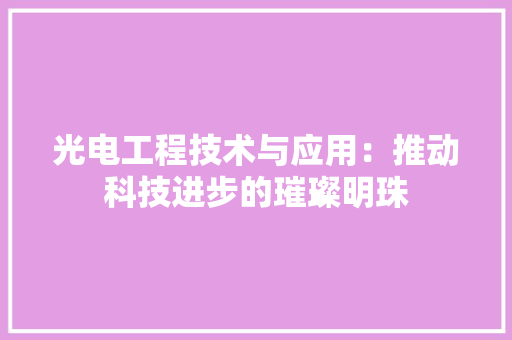 光电工程技术与应用：推动科技进步的璀璨明珠 家居装修