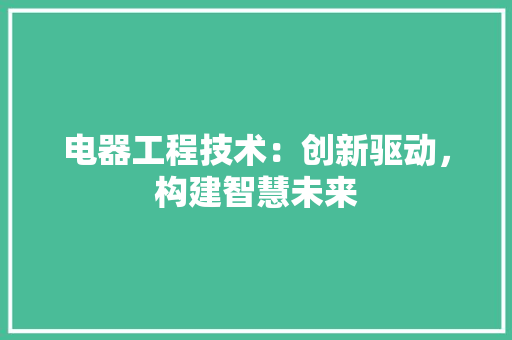 电器工程技术：创新驱动，构建智慧未来 室内设计