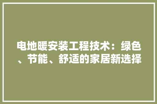 电地暖安装工程技术：绿色、节能、舒适的家居新选择 室内设计