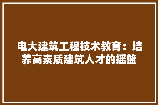 电大建筑工程技术教育：培养高素质建筑人才的摇篮 室内设计