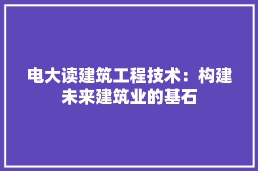 电大读建筑工程技术：构建未来建筑业的基石 室内设计