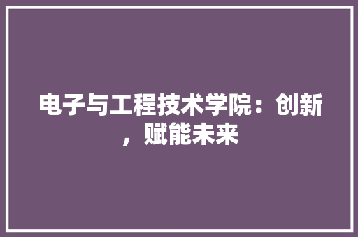 电子与工程技术学院：创新，赋能未来 室内设计