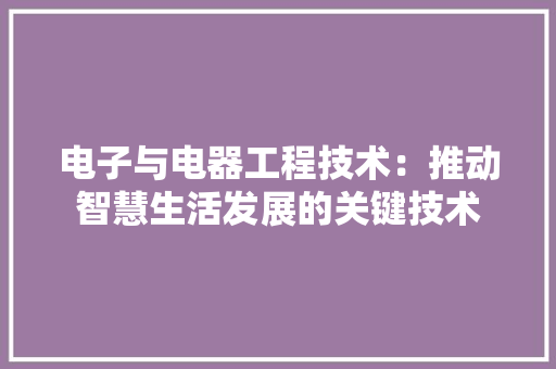 电子与电器工程技术：推动智慧生活发展的关键技术 室内设计