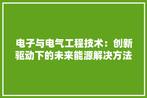 电子与电气工程技术：创新驱动下的未来能源解决方法 室内设计