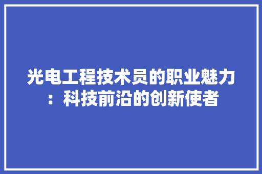 光电工程技术员的职业魅力：科技前沿的创新使者 家居装修