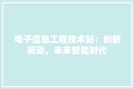 电子信息工程技术站：创新驱动，未来智能时代