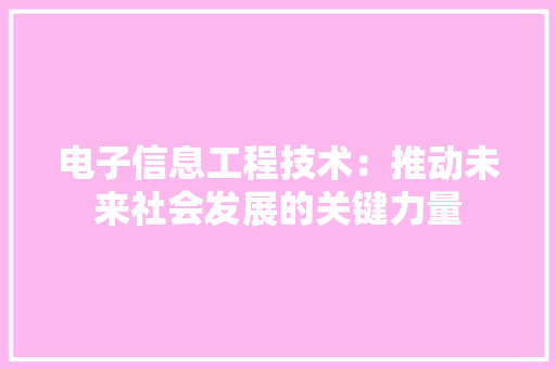 电子信息工程技术：推动未来社会发展的关键力量