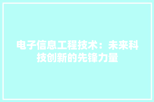 电子信息工程技术：未来科技创新的先锋力量