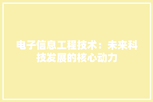 电子信息工程技术：未来科技发展的核心动力