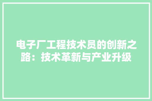 电子厂工程技术员的创新之路：技术革新与产业升级 室内设计