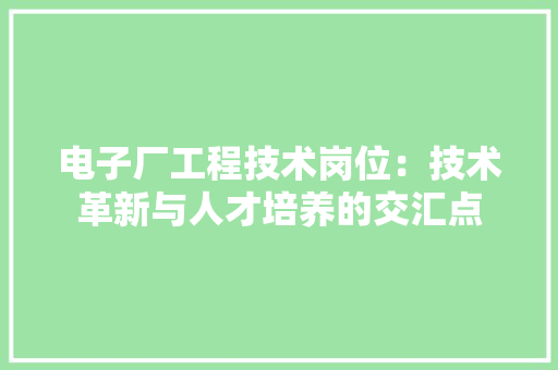 电子厂工程技术岗位：技术革新与人才培养的交汇点 室内设计