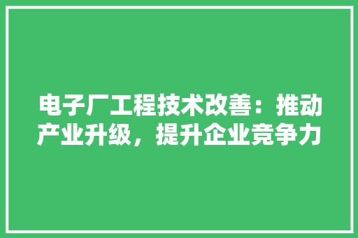 电子厂工程技术改善：推动产业升级，提升企业竞争力 室内设计