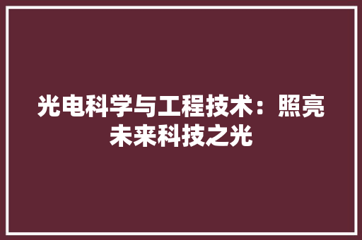 光电科学与工程技术：照亮未来科技之光 家居装修