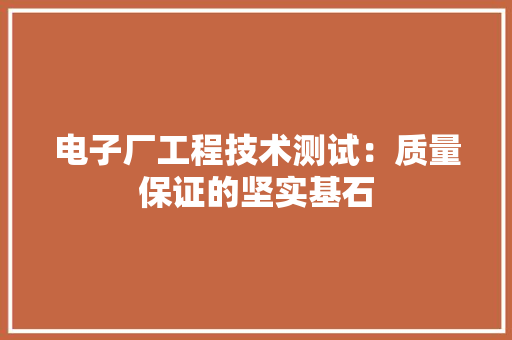 电子厂工程技术测试：质量保证的坚实基石 室内设计