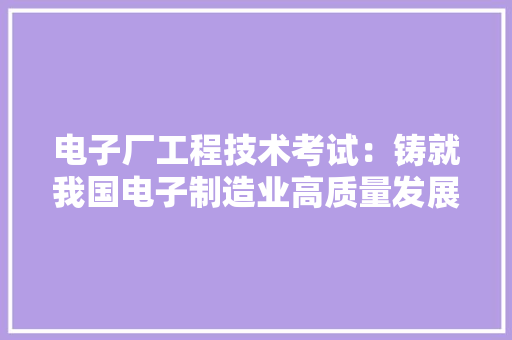 电子厂工程技术考试：铸就我国电子制造业高质量发展基石 室内设计