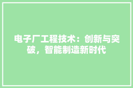 电子厂工程技术：创新与突破，智能制造新时代 室内设计