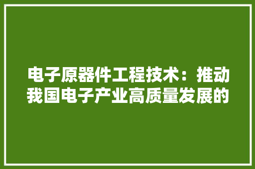 电子原器件工程技术：推动我国电子产业高质量发展的关键力量 室内设计
