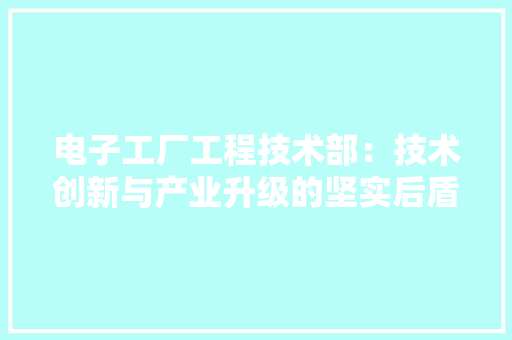 电子工厂工程技术部：技术创新与产业升级的坚实后盾 室内设计