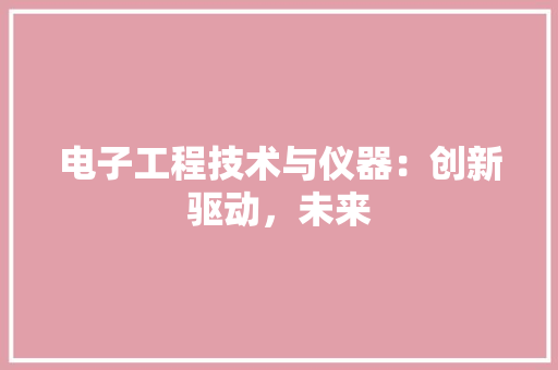 电子工程技术与仪器：创新驱动，未来 室内设计
