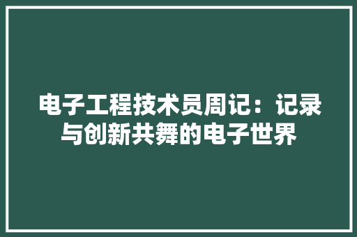 电子工程技术员周记：记录与创新共舞的电子世界