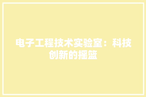 电子工程技术实验室：科技创新的摇篮 室内设计