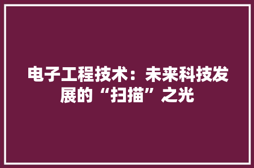 电子工程技术：未来科技发展的“扫描”之光 室内设计