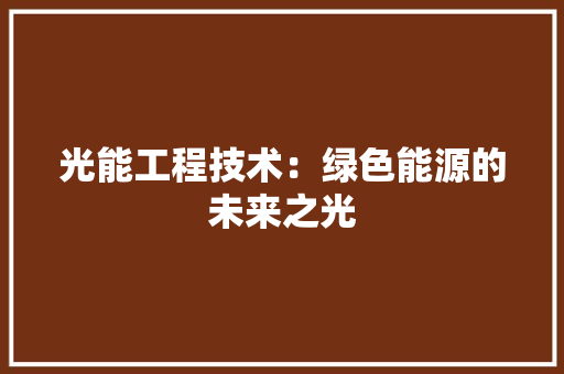 光能工程技术：绿色能源的未来之光 家居装修