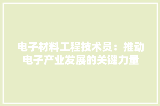 电子材料工程技术员：推动电子产业发展的关键力量