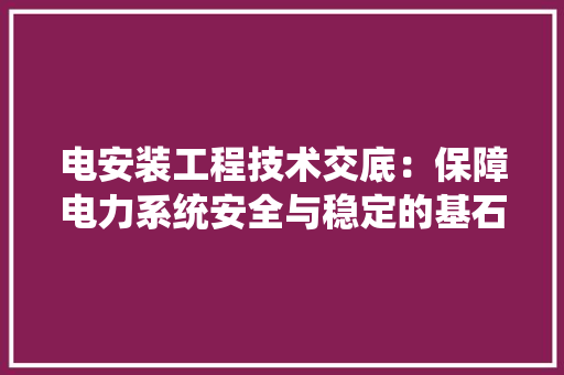 电安装工程技术交底：保障电力系统安全与稳定的基石 室内设计