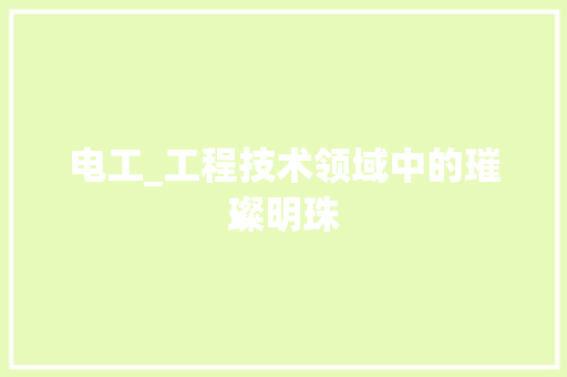 电工_工程技术领域中的璀璨明珠 室内设计