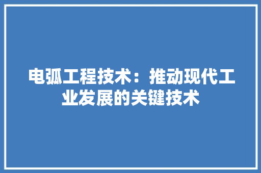 电弧工程技术：推动现代工业发展的关键技术 室内设计