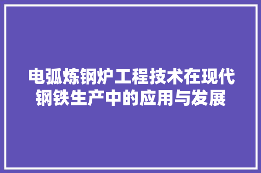 电弧炼钢炉工程技术在现代钢铁生产中的应用与发展 室内设计