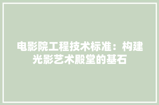 电影院工程技术标准：构建光影艺术殿堂的基石 室内设计