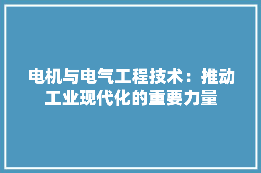电机与电气工程技术：推动工业现代化的重要力量 室内设计